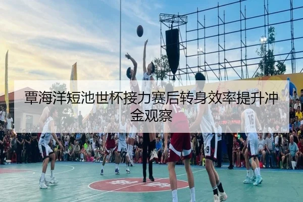 覃海洋短池世杯接力赛后转身效率提升冲金观察 | Betway